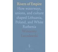 Rivers of Empire: How waterways, unions, and culture shaped Lithuania, Poland, and White Ruthenia