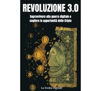 Rivoluzione 3.0: Sopravvivere alla guerra digitale e cogliere le opportunità delle Cripto (La Svolta Digitale)