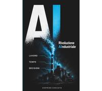 Rivoluzione AIndustriale: Come l'intelligenza artificiale sta cambiando lavoro, tempo e decisioni. Perché abbiamo ancora una scelta.