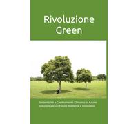 Rivoluzione Green: Sostenibilità e Cambiamento Climatico in Azione: Soluzioni per un Futuro Resiliente e Innovativo