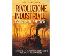 Rivoluzione Industriale: la Nascita delle Metropoli: Fabbriche, migrazioni e trasformazioni urbane tra XIX e XX secolo