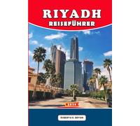 RIYADH REISEFÜHRER 2026: Insider-Tipps, 7-Tage-Reiserouten, kulturelle Geheimtipps, Tagesausflüge & Restaurants für Erstbesucher, Familien & Luxusreisende