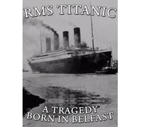 RMS Titanic: A Tragedy - Born in Belfast