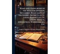 Road and Hand-book of the Missouri Division, Including Road-maps of the Riding Districts of St. Louis, Kansas City, St. Joseph, Sedalia, Springfield, Warrensburg, Etc