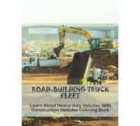 Road-Building Truck Fleet: Learn About Heavy-Duty Vehicles With Construction Vehicles Coloring Book