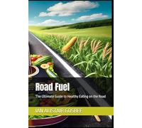 Road Fuel: The Ultimate Guide to Healthy Eating on the Road