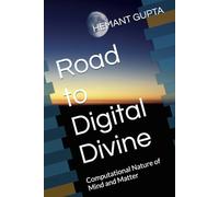 Road to Digital Divine: Computational Nature of Mind and Matter (The Informational Nature of Being Series)