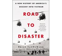 Road to Disaster: A New History of America's Descent into Vietnam
