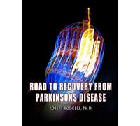 Road to Recovery from Parkinsons Disease: Natural Therapies that Help People with Parkinsons Reverse Their Symptoms