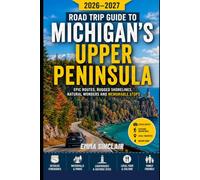 Road Trip Guide to Michigan's Upper Peninsula 2026-2027: Epic Routes Rugged Shorelines Natural Wonders and Memorable Stops