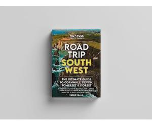 Road Trip South West - The Ultimate Cornwall Devon Somerset & Dorset Guidebook
