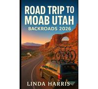 Road Trip to Moab Utah Backroads 2026: Complete Guide to Desert Highways Hidden Canyons Backcountry Routes and National Parks in Moab with Local Travel Tips