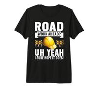 Road Work Ahead Uh Yeah I Sure Hope It Does Road Builder Premium T-Shirt