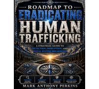 Roadmap to Eradicating Human Trafficking: Roadmap to Eradicating Human Trafficking A Strategic Guide to Detection, Disruption, and Total System Breakdown (Roadmap Series)