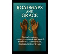 Roadmaps and Grace: Deep Affirmations: A Comprehensive Guided Journal for Personal Transformation, Healing & Spiritual Growth
