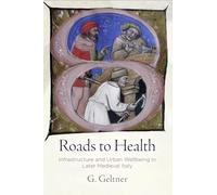 Roads to Health: Infrastructure and Urban Wellbeing in Later Medieval Italy (The Middle Ages Series)