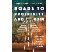 Roads to Prosperity and Ruin : Infrastructure and the Making of Neoliberal Yucatan
