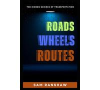 Roads Wheels and Routes: The Hidden Science of Transportation