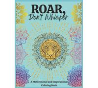 Roar, Don't Whisper: A Motivational and Inspirational Coloring Book
