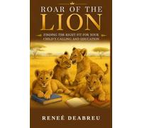 Roar of the Lion: Finding the Right Fit for Your Child's Calling and Education