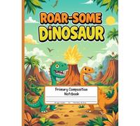 Roar-some Dinosaur Primary Composition Notebook: Draw and Write Journal for Boys and Girls: Fun Story Paper with Drawing Box and Dotted Midline - Ideal for Kids Ages 5-8
