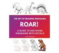Roar! The Art of Drawing Dinosaurs: A Guide to Drawing Dinosaurs with Details