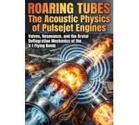 Roaring Tubes: The Acoustic Physics of Pulsejet Engines: Valves, Resonance, and the Brutal Deflagration Mechanics of the V-1 Flying Bomb