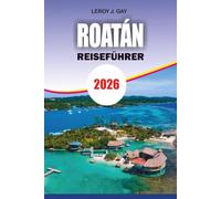 ROATÁN REISEFÜHRER 2026: Der ultimative Insider Guide zum karibischen Paradies mit versteckten Stränden, erstklassigem Tauchen, lokalen Geheimnissen, ... Reiseplänen und stressfreier Urlaubsplanung