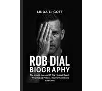 Rob Dial Biography.: The Untold Journey Of The Mindset Coach Who Helped Millions Rewire Their Brains And Lives.