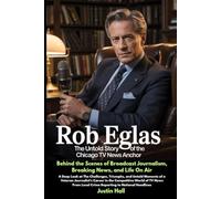 Rob Eglas: The Untold Story of the Chicago TV News Anchor: A Deep Look at The Challenges, Triumphs, and Untold Moments of a Veteran Journalist’s ... Local Crime Reporting to National Headlines