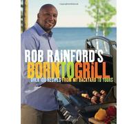 Rob Rainford's Born to Grill: Over 100 Recipes from My Backyard to Yours by Rob Rainford (May 8 2012)