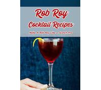 Rob Roy Cocktail Recipes: Make A Rob Roy Like a Scotch Pro: Mastering Different Rob Roy Cocktail Recipes
