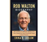 ROB WALTON BIOGRAPHY: The Evolution of a Billionaire Business Icon Who Changed the Game From Retail Mogul to Sports Dynasty