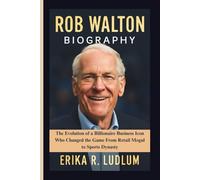 ROB WALTON BIOGRAPHY: The Evolution of a Billionaire Business Icon Who Changed the Game From Retail Mogul to Sports Dynasty
