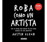 Roba como un artista: Las 10 cosas que nadie te ha dicho acerca de ser creativo / Steal Like an Artist: 10 Things Nobody Told You About Being ... Things Nobody Told You About Being Creative
