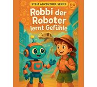 Robbi der Roboter lernt Gefühle Eine KI-Geschichte für Kinder: 1 (Robbi Der Roboter Erklärt Die Welt)