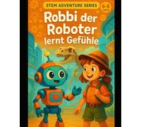 Robbi der Roboter lernt Gefühle: Eine KI-Geschichte für Kinder (Robbi der Roboter erklärt die Welt)