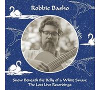 Robbie Basho - Snow Beneath the Belly of a White Swan: The Lost Live Recordings