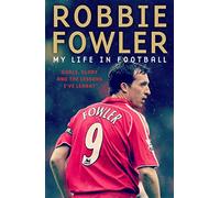 Robbie Fowler: My Life In Football: Goals, Glory & The Lessons I've Learnt