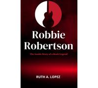 Robbie Robertson: The Inside Story of a Rock Legend who Dies at 80.