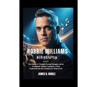 ROBBIE WILLIAMS BIOGRAPHY: The Journey of Triumph, Personal Struggles, and an Unstoppable Musical Comeback: A Deep Exploration into the Evolution of a ... Shape Our World: Inspiring Lives & Legacies)