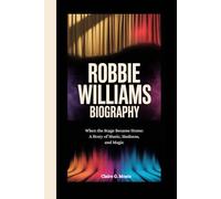 ROBBIE WILLIAMS BIOGRAPHY: When the Stage Became Home: A Story of Music, Madness, and Magic