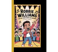 Robbie Williams: The boy who sang his dreams - An inspiring story about believing in yourself, following your passion,and never giving up