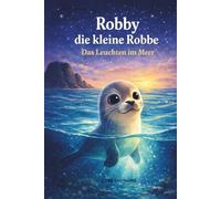 Robby die kleine Robbe: Das Leuchten im Meer - Eine mutige Abenteuergeschichte über Freundschaft und Vertrauen für Kinder ab 3+Jahren (Kinderbuch Abenteuer)