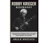 ROBBY KRIEGER BIOGRAPHY: The Untold Chronicles of the Quiet Genius Who Wrote the Hits and Weathered the Storm
