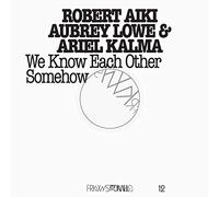 Robert Aiki Aubrey Lowe & Ariel Kalma - We Know Each Other Somehow: Frkwys [VINYL]