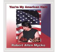 Robert Allen Mycko - You're My American Hero