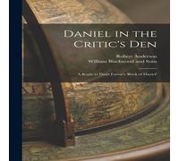 Robert Anderson Daniel in the Critic's Den: A Reply to Dean Farrar's 'Book of Robert Anderson Multicolor