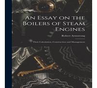 Robert Armstrong An Essay on the Boilers of Steam Engines: Their Calculation Robert Armstrong Multicolor
