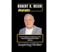 ROBERT B. REICH BIOGRAPHY: From Analysis to Advocacy: The Journey Toward Economic Reform